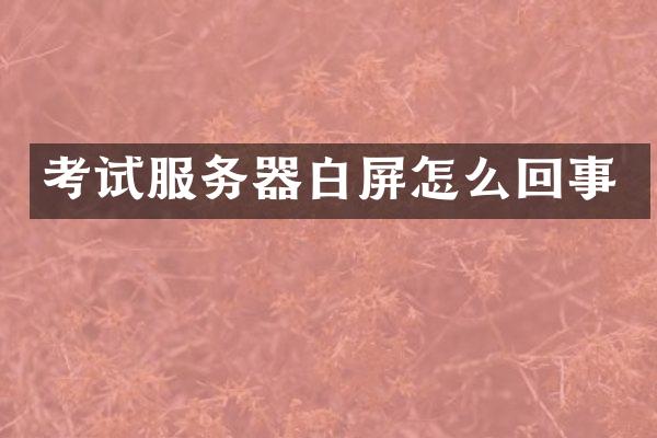考试服务器白屏怎么回事