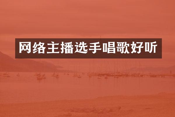 网络主播选手唱歌好听
