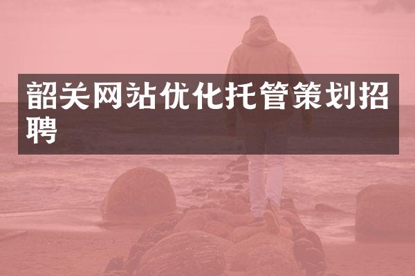 韶关网站优化托管策划招聘