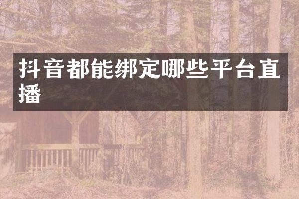 抖音都能绑定哪些平台直播