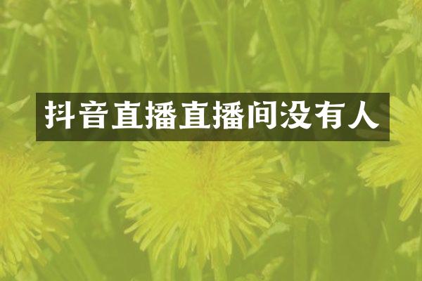 抖音直播直播间没有人