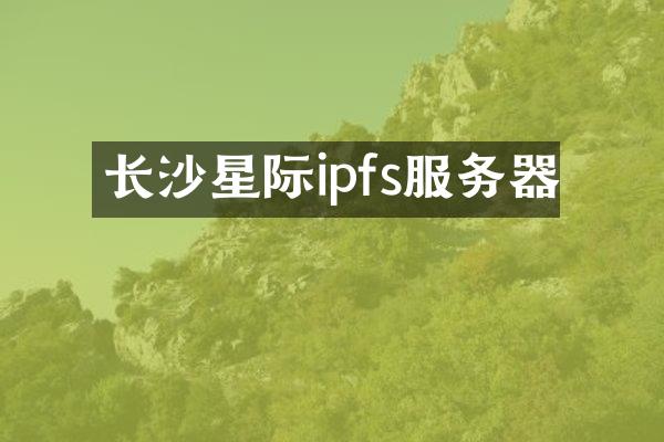 长沙星际ipfs服务器