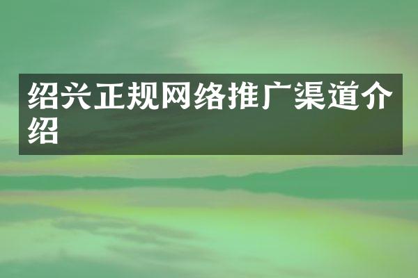 绍兴正规网络推广渠道介绍