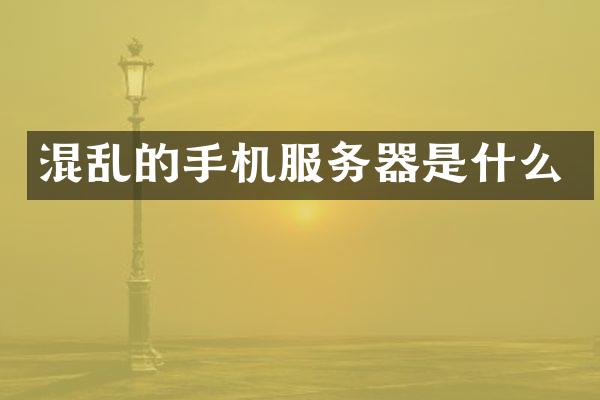 混乱的手机服务器是什么