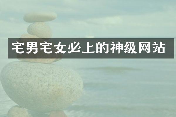 宅男宅女必上的神级网站