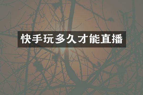 快手玩多久才能直播