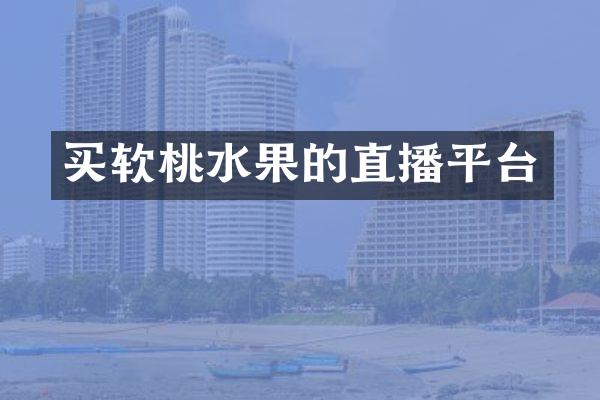买软桃水果的直播平台