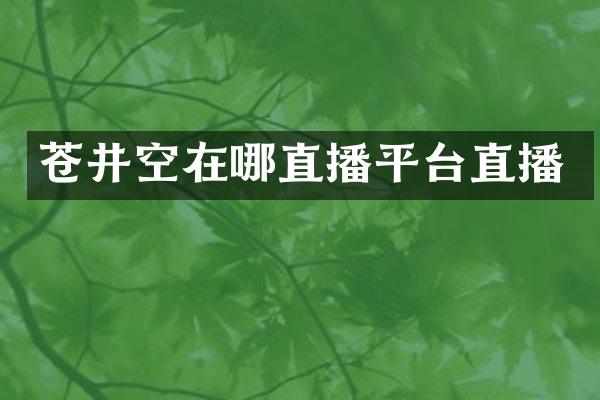 苍井空在哪直播平台直播