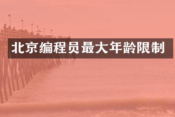 北京编程员最大年龄限制