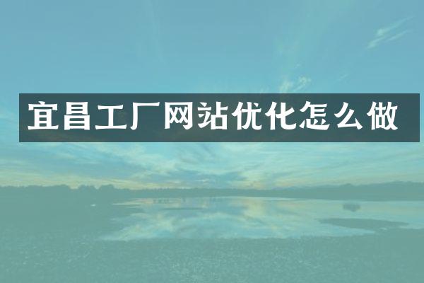 宜昌工厂网站优化怎么做