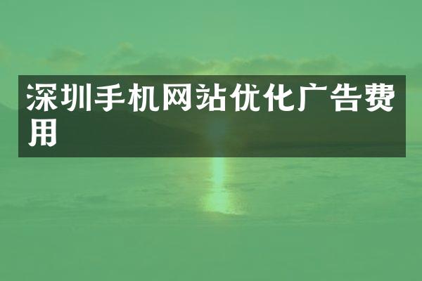深圳手机网站优化广告费用