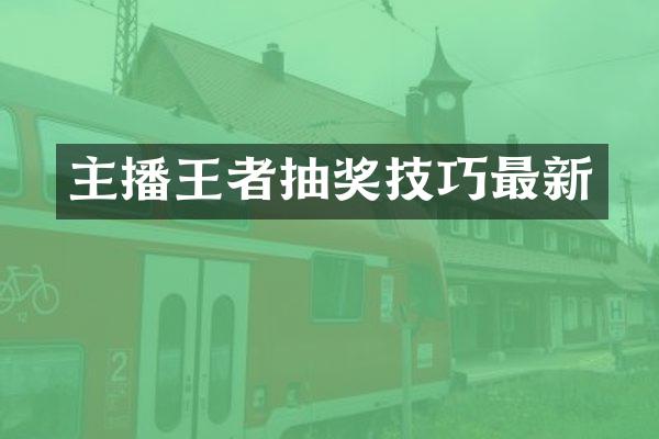 主播王者抽奖技巧最新