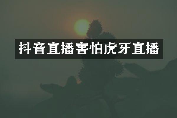 抖音直播害怕虎牙直播