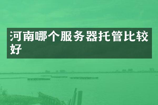 河南哪个服务器托管比较好