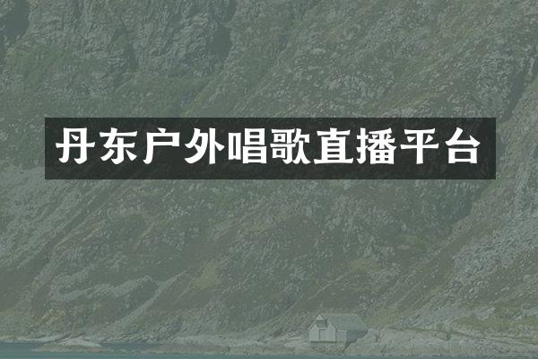 丹东户外唱歌直播平台