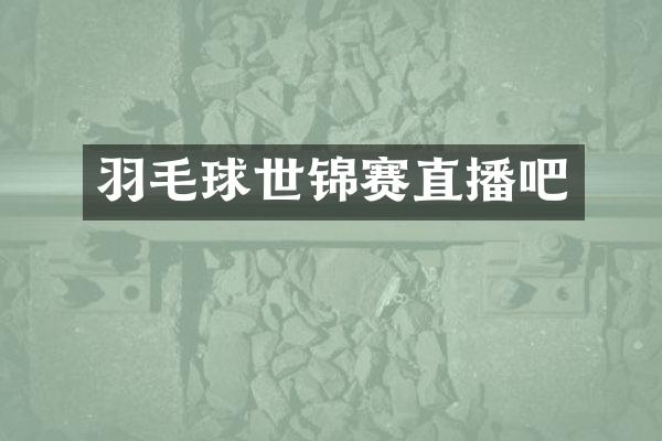 羽毛球世锦赛直播吧