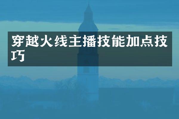 穿越火线主播技能加点技巧