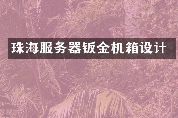 珠海服务器钣金机箱设计