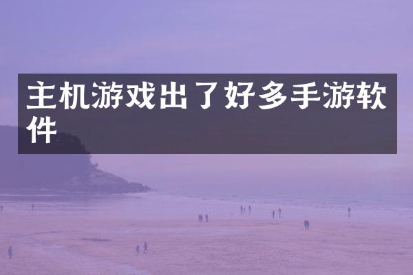 主机游戏出了好多手游软件