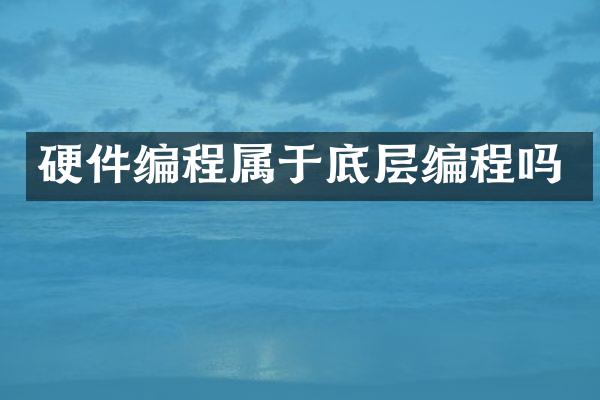 硬件编程属于底层编程吗