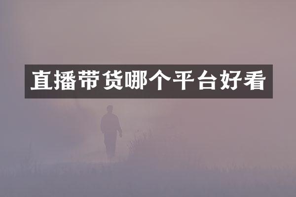 直播带货哪个平台好看