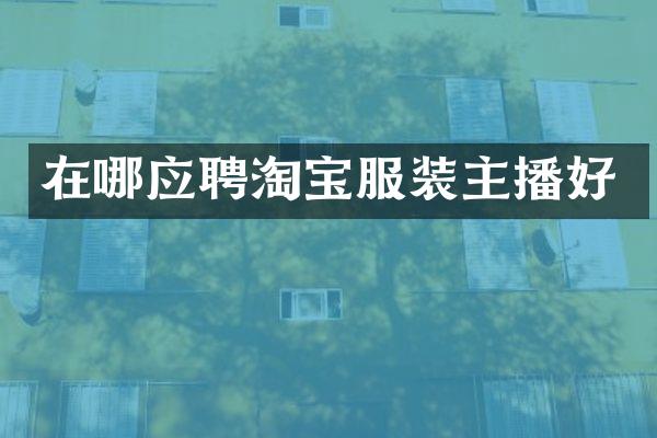 在哪应聘淘宝服装主播好