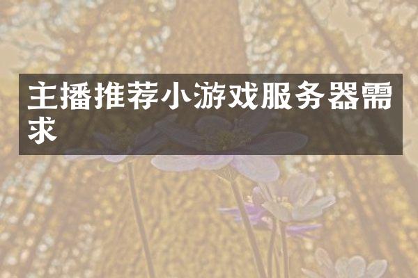 主播推荐小游戏服务器需求