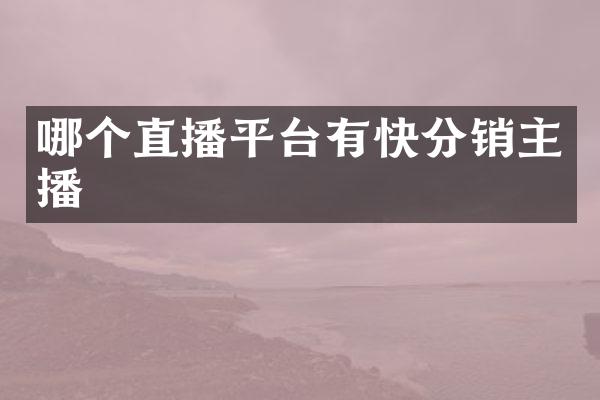 哪个直播平台有快分销主播