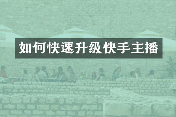 如何快速升级快手主播