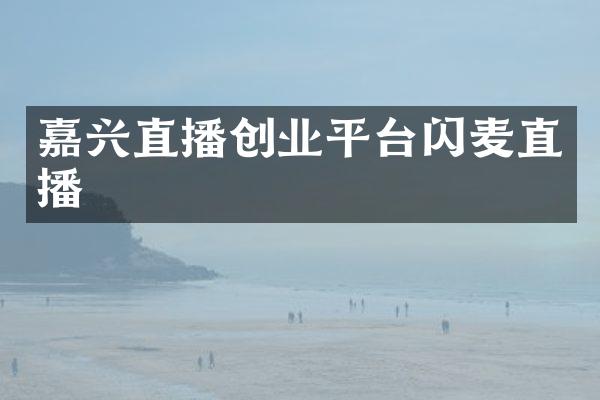 嘉兴直播创业平台闪麦直播