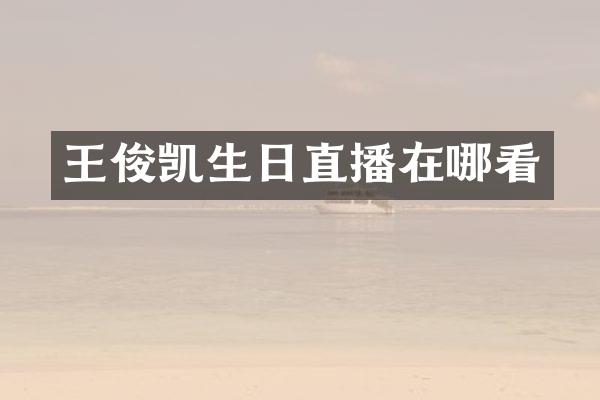 王俊凯生日直播在哪看