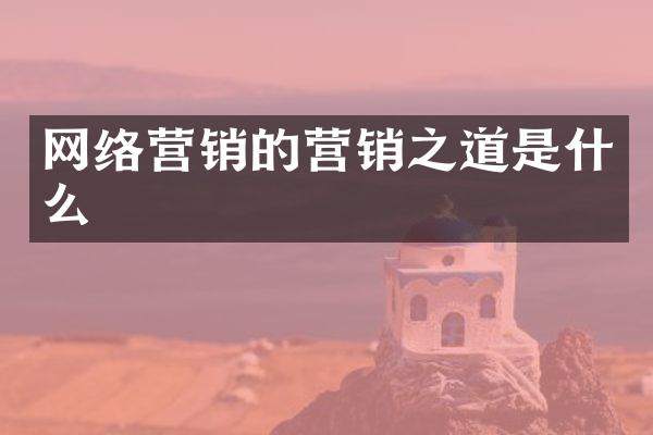 网络营销的营销之道是什么