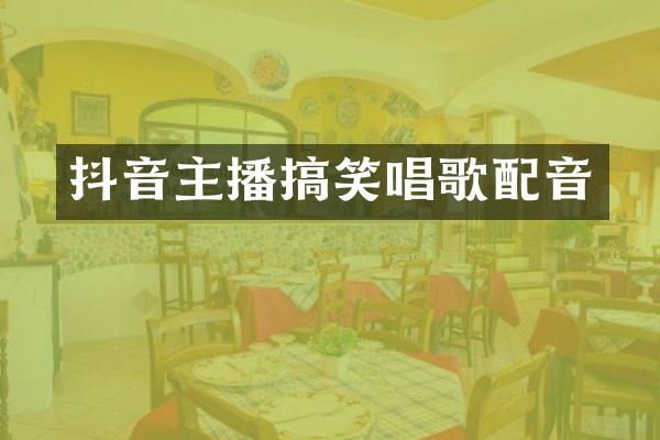 抖音主播搞笑唱歌配音