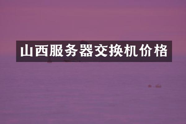 山西服务器交换机价格