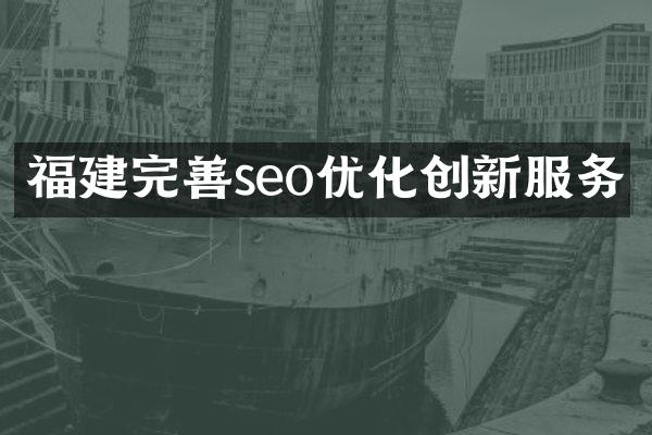 福建完善seo优化创新服务
