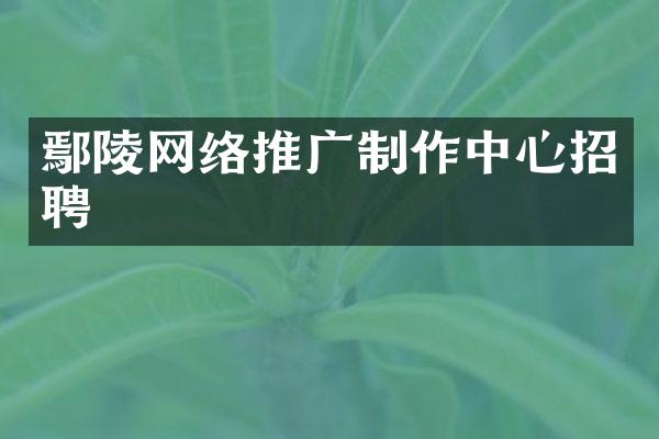 鄢陵网络推广制作中心招聘