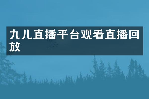 九儿直播平台观看直播回放