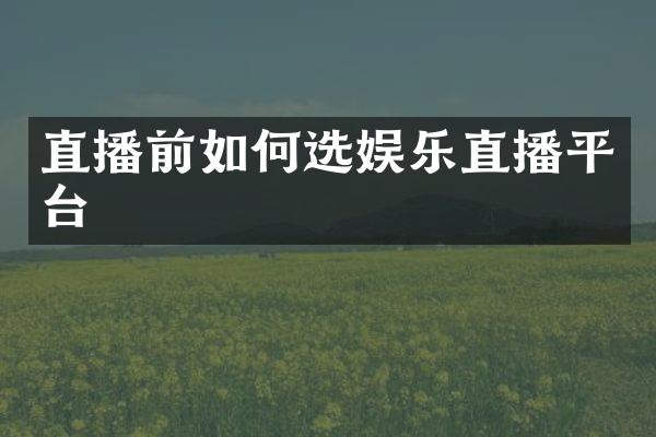 直播前如何选娱乐直播平台