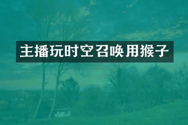 主播玩时空召唤用猴子