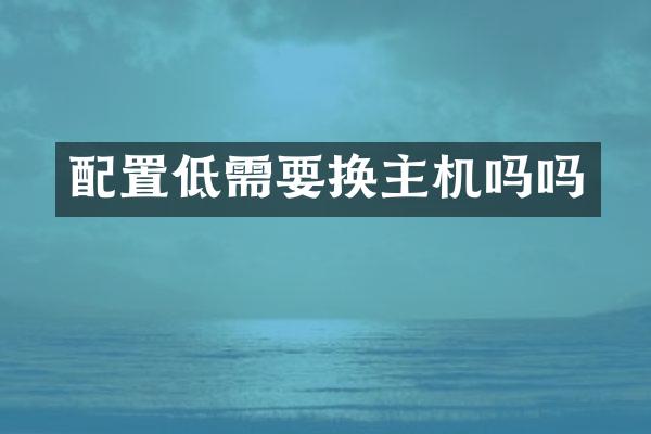 配置低需要换主机吗吗