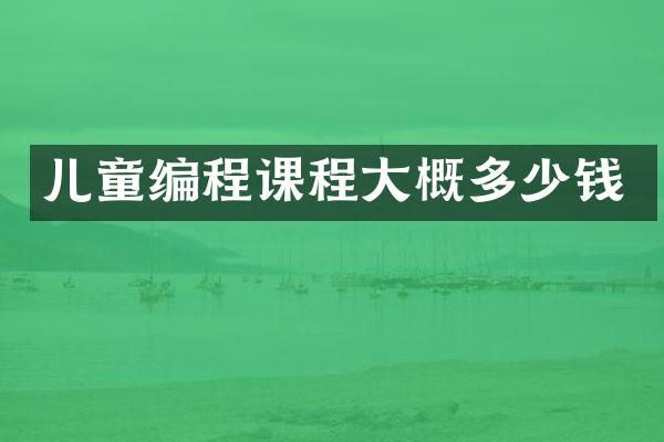 儿童编程课程大概多少钱