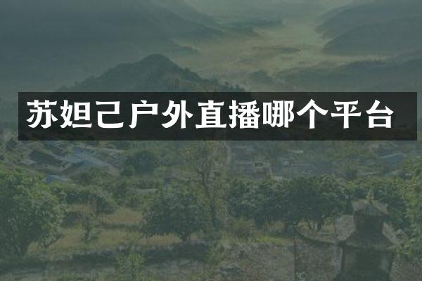 苏妲己户外直播哪个平台