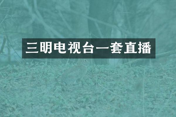 三明电视台一套直播