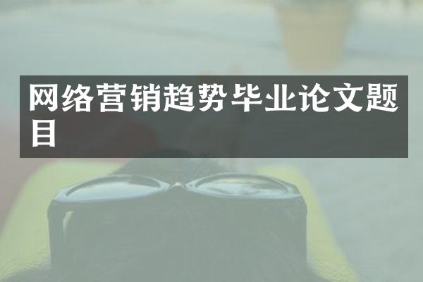 网络营销趋势毕业论文题目