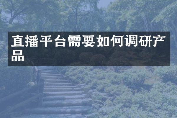 直播平台需要如何调研产品