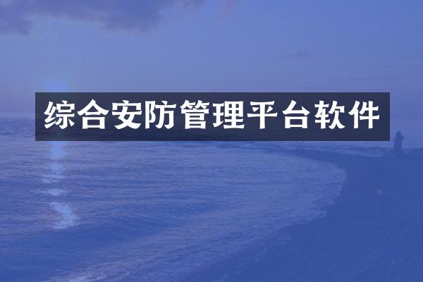 综合安防管理平台软件