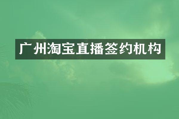 广州淘宝直播签约机构