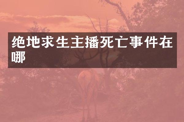 绝地求生主播死亡事件在哪