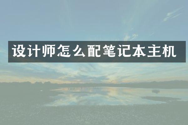 设计师怎么配笔记本主机