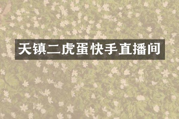 天镇二虎蛋快手直播间
